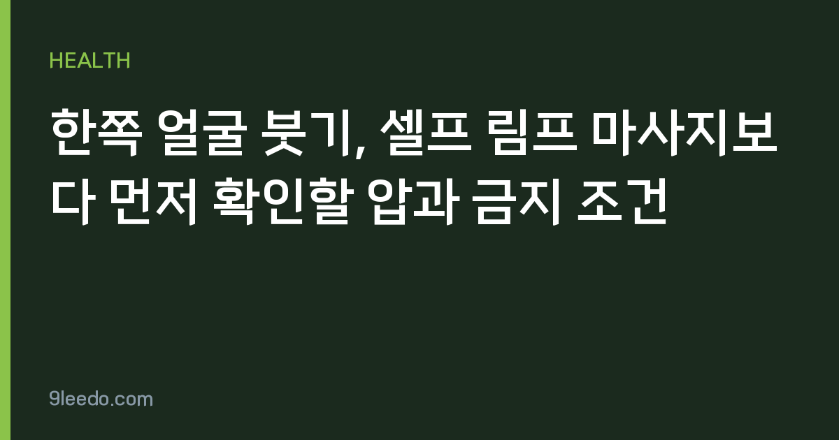 한쪽 얼굴 붓기, 셀프 림프 마사지보다 먼저 확인할 압과 금지 조건