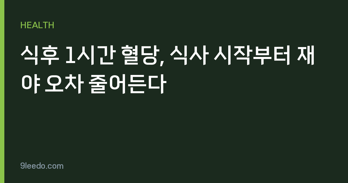 식후 1시간 혈당, 식사 시작부터 재야 오차 줄어든다