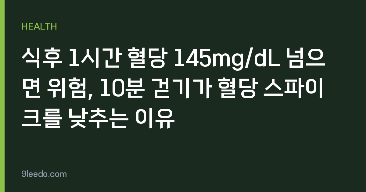 식후 1시간 혈당 145mg/dL 넘으면 위험, 10분 걷기가 혈당 스파이크를 낮추는 이유