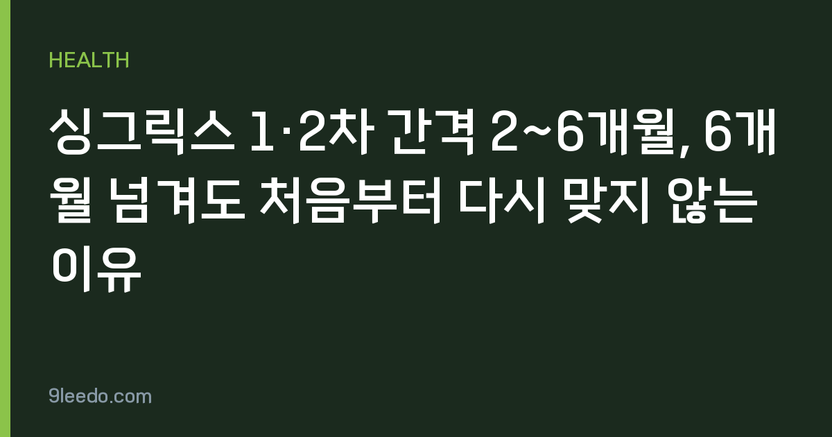 싱그릭스 1·2차 간격 2~6개월, 6개월 넘겨도 처음부터 다시 맞지 않는 이유