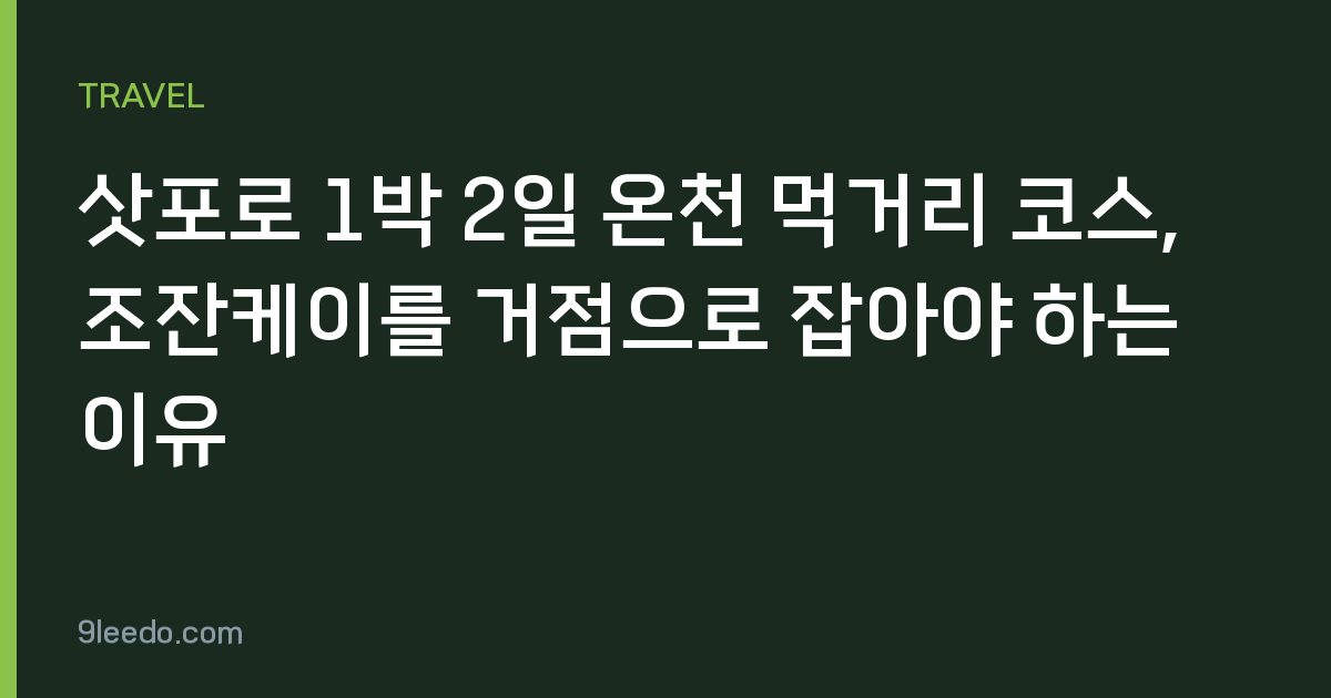 삿포로 1박 2일 온천 먹거리 코스, 조잔케이를 거점으로 잡아야 하는 이유