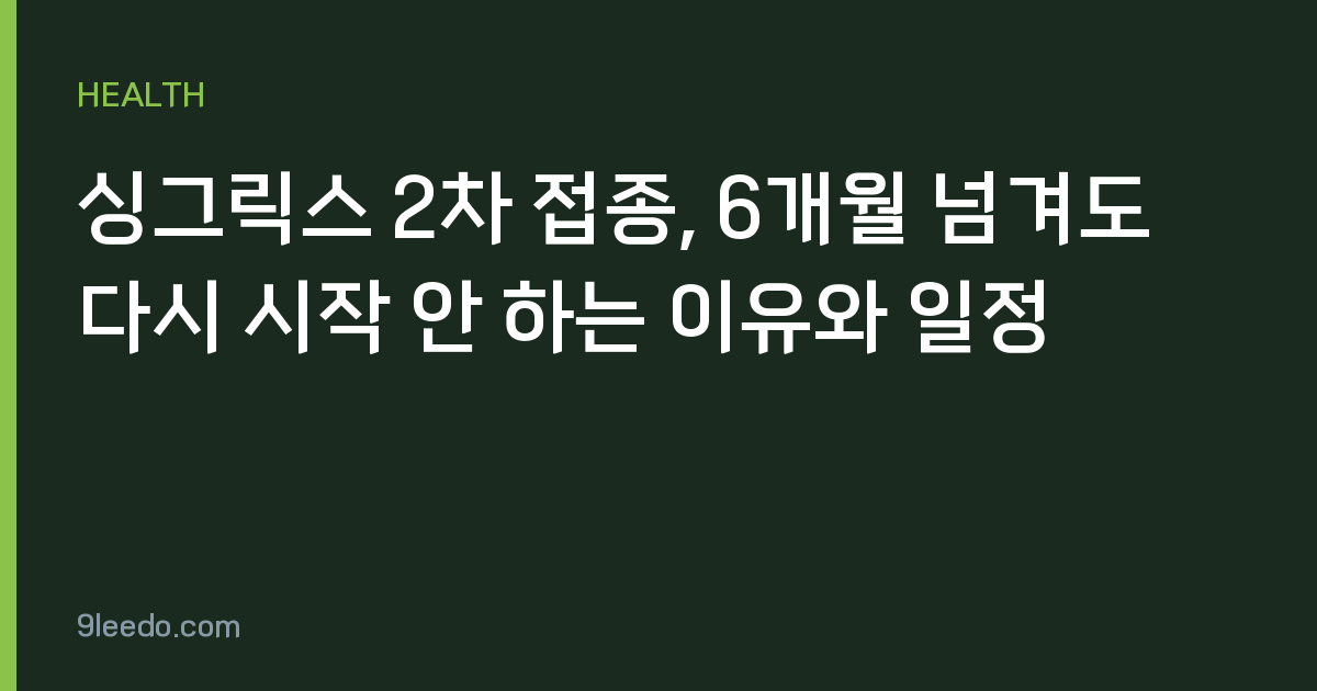 싱그릭스 2차 접종, 6개월 넘겨도 다시 시작 안 하는 이유와 일정