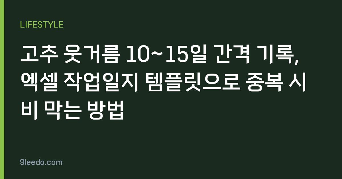 고추 웃거름 10~15일 간격 기록, 엑셀 작업일지 템플릿으로 중복 시비 막는 방법