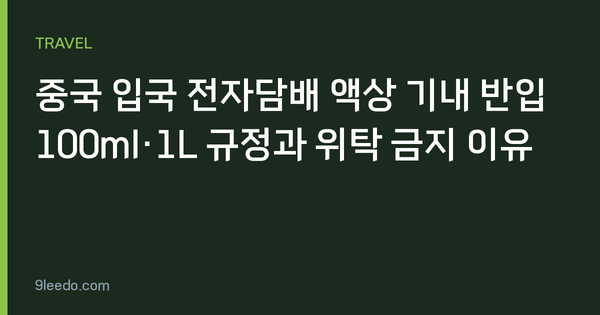 중국 입국 전자담배 액상 기내 반입 100ml·1L 규정과 위탁 금지 이유