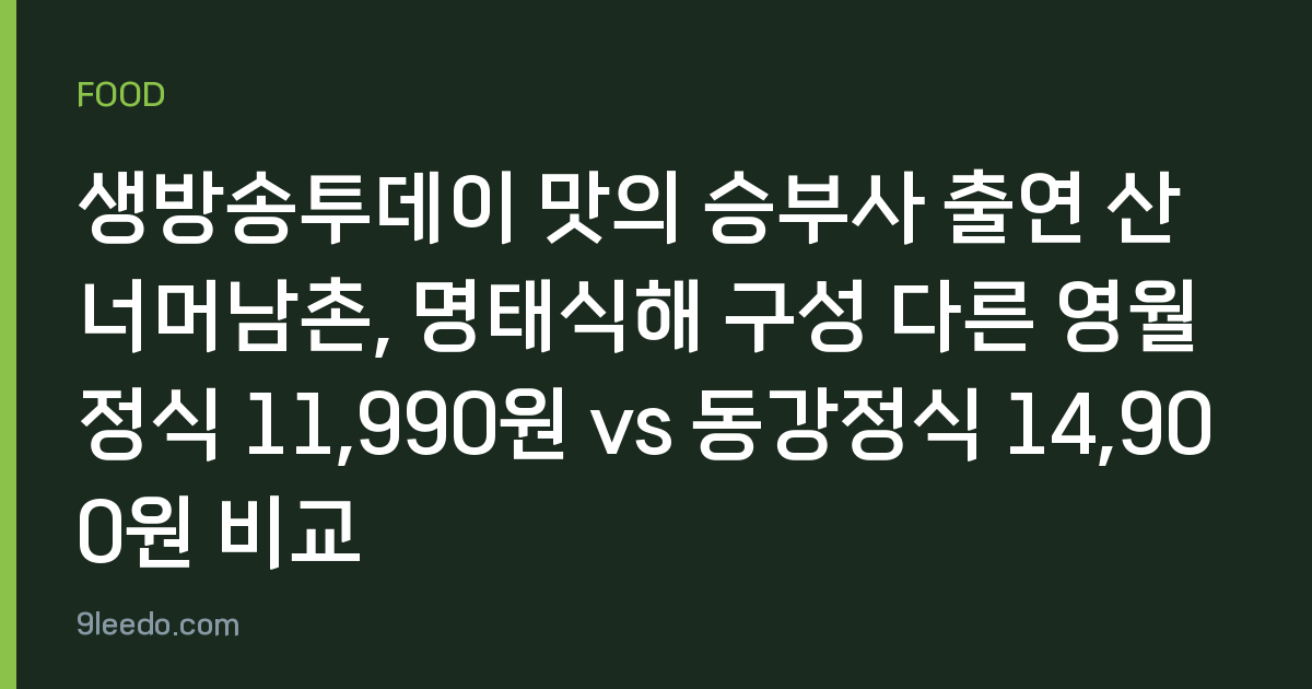 생방송투데이 맛의 승부사 출연 산너머남촌, 명태식해 구성 다른 영월정식 11,990원 vs 동강정식 14,900원 비교