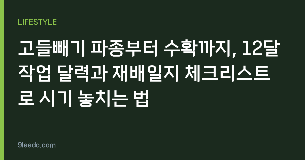 고들빼기 파종부터 수확까지, 12달 작업 달력과 재배일지 체크리스트로 시기 놓치는 법