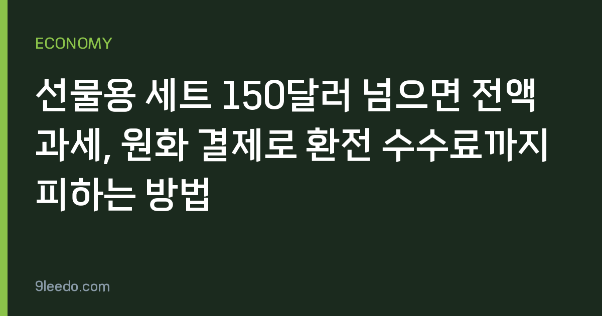 선물용 세트 150달러 넘으면 전액 과세, 원화 결제로 환전 수수료까지 피하는 방법