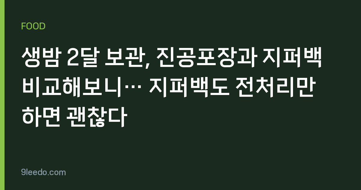 생밤 2달 보관, 진공포장과 지퍼백 비교해보니… 지퍼백도 전처리만 하면 괜찮다