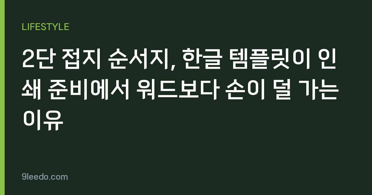 2단 접지 순서지, 한글 템플릿이 인쇄 준비에서 워드보다 손이 덜 가는 이유
