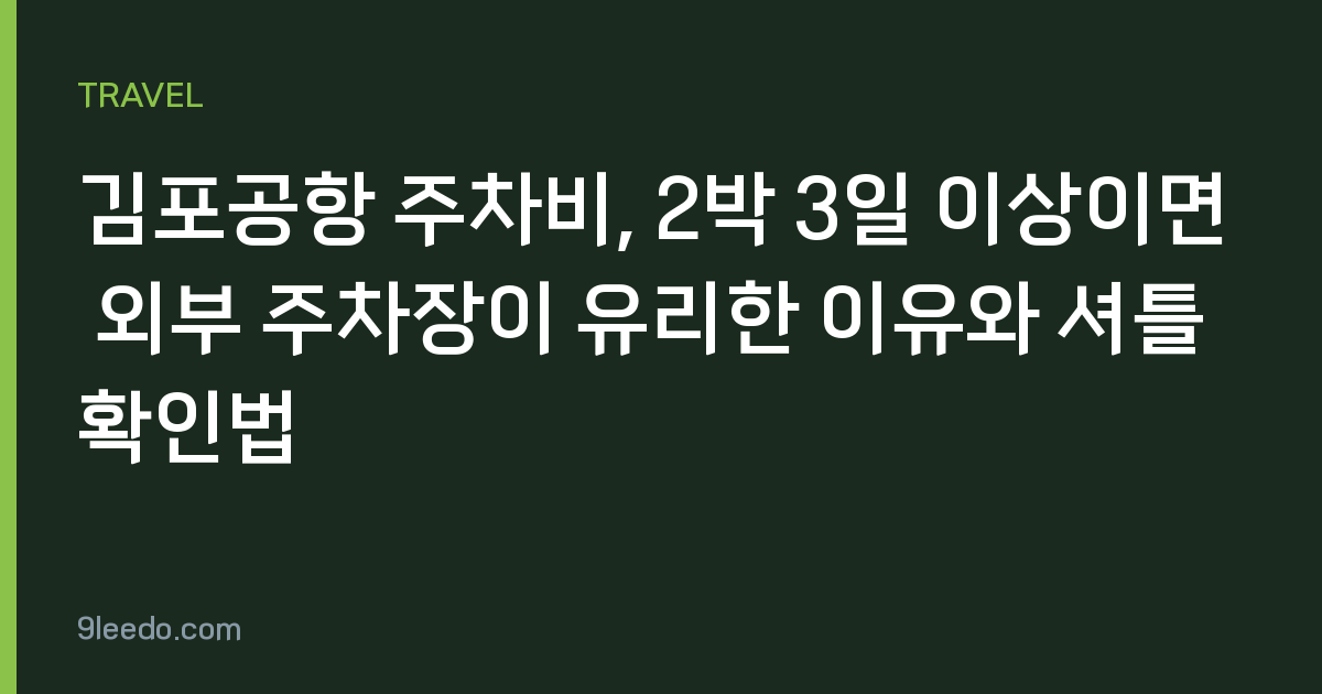김포공항 주차비, 2박 3일 이상이면 외부 주차장이 유리한 이유와 셔틀 확인법