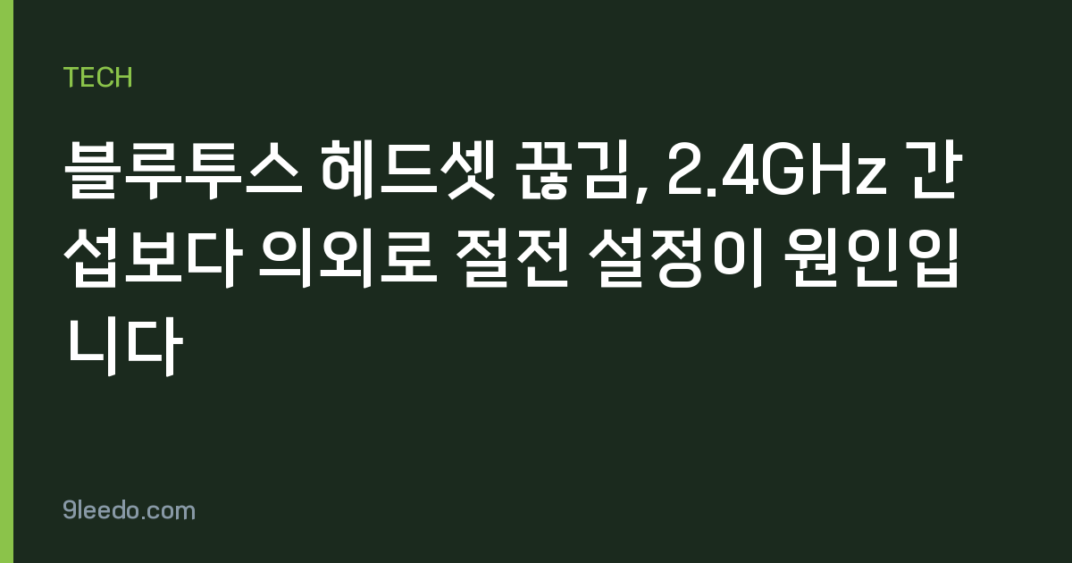 블루투스 헤드셋 끊김, 2.4GHz 간섭보다 의외로 절전 설정이 원인입니다