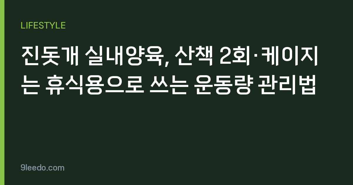 진돗개 실내양육, 산책 2회·케이지는 휴식용으로 쓰는 운동량 관리법