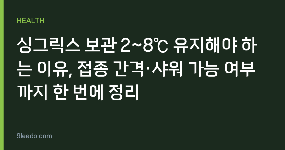 싱그릭스 보관 2~8℃ 유지해야 하는 이유, 접종 간격·샤워 가능 여부까지 한 번에 정리