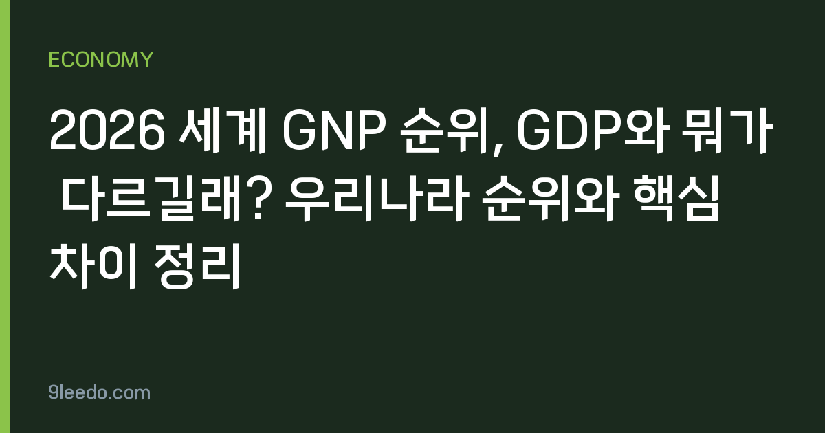2026 세계 GNP 순위, GDP와 뭐가 다르길래? 우리나라 순위와 핵심 차이 정리