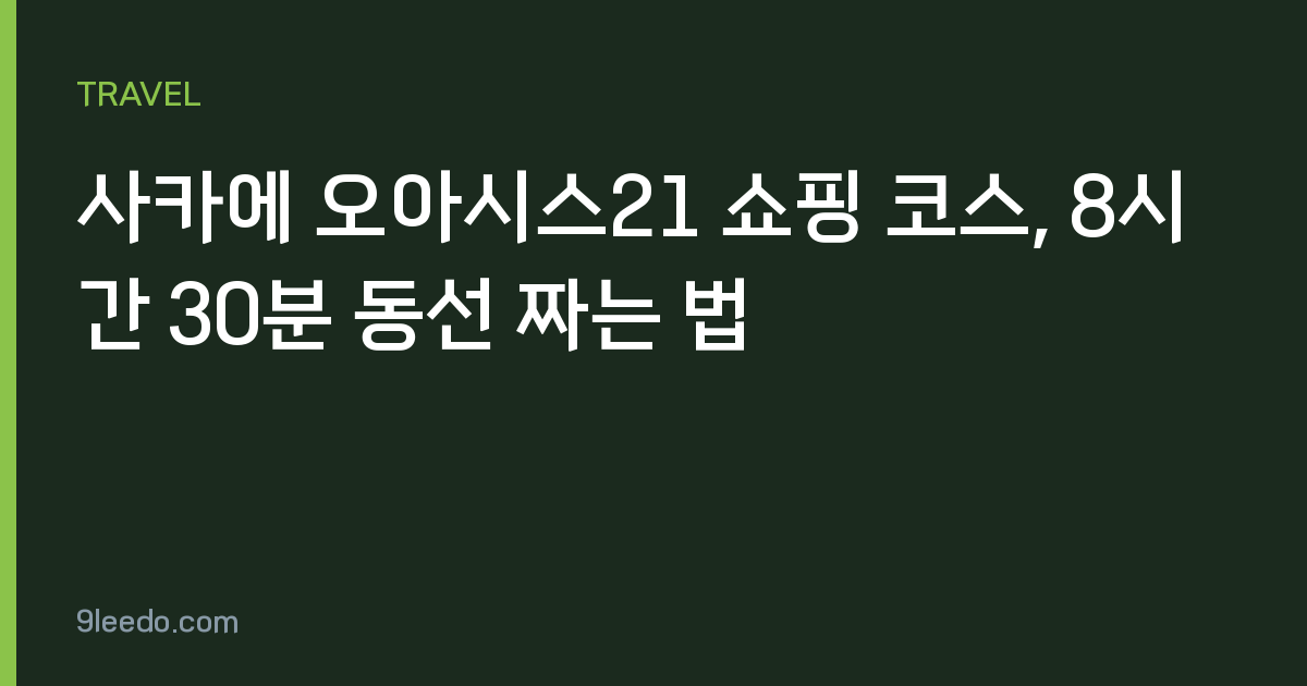 사카에 오아시스21 쇼핑 코스, 8시간 30분 동선 짜는 법