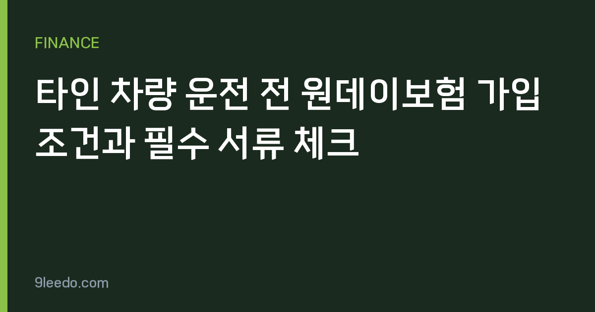 타인 차량 운전 전 원데이보험 가입 조건과 필수 서류 체크