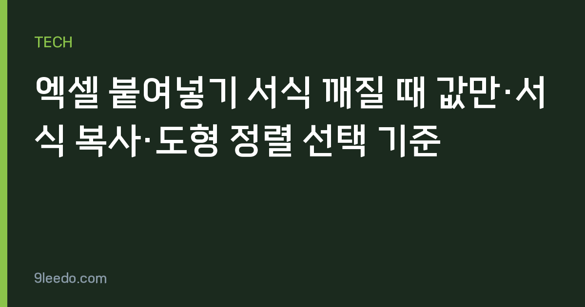 엑셀 붙여넣기 서식 깨질 때 값만·서식 복사·도형 정렬 선택 기준