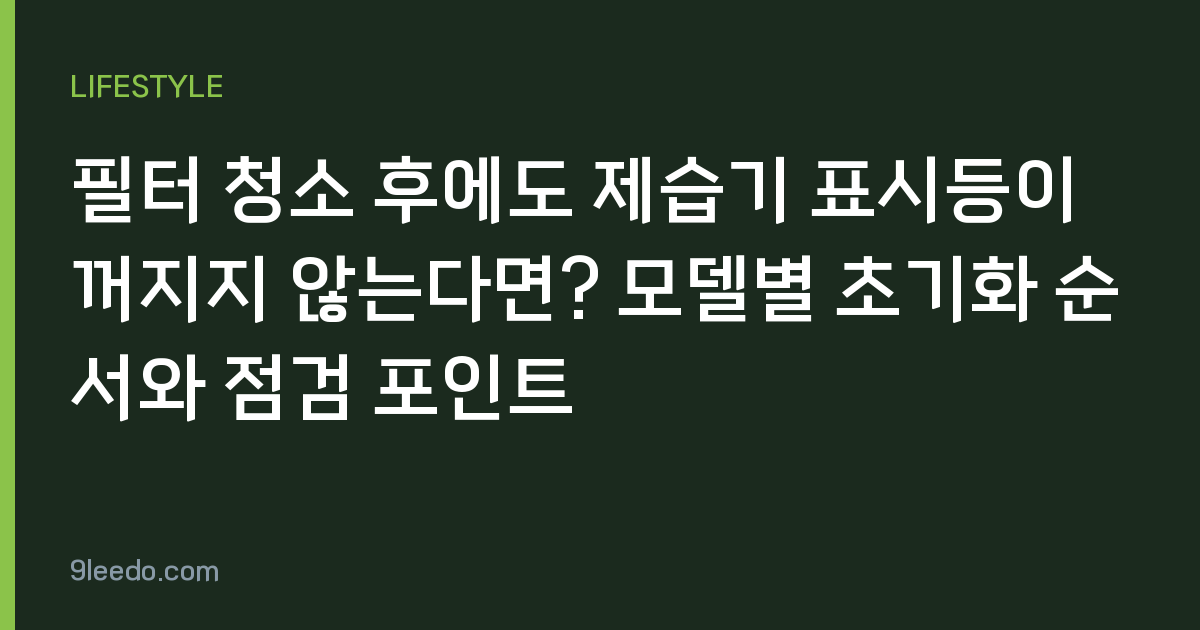필터 청소 후에도 제습기 표시등이 꺼지지 않는다면? 모델별 초기화 순서와 점검 포인트