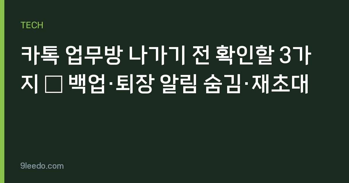 카톡 업무방 나가기 전 확인할 3가지 — 백업·퇴장 알림 숨김·재초대