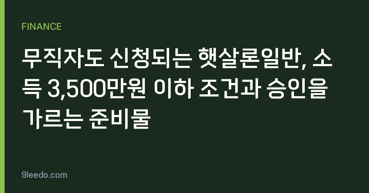 무직자도 신청되는 햇살론일반, 소득 3,500만원 이하 조건과 승인을 가르는 준비물