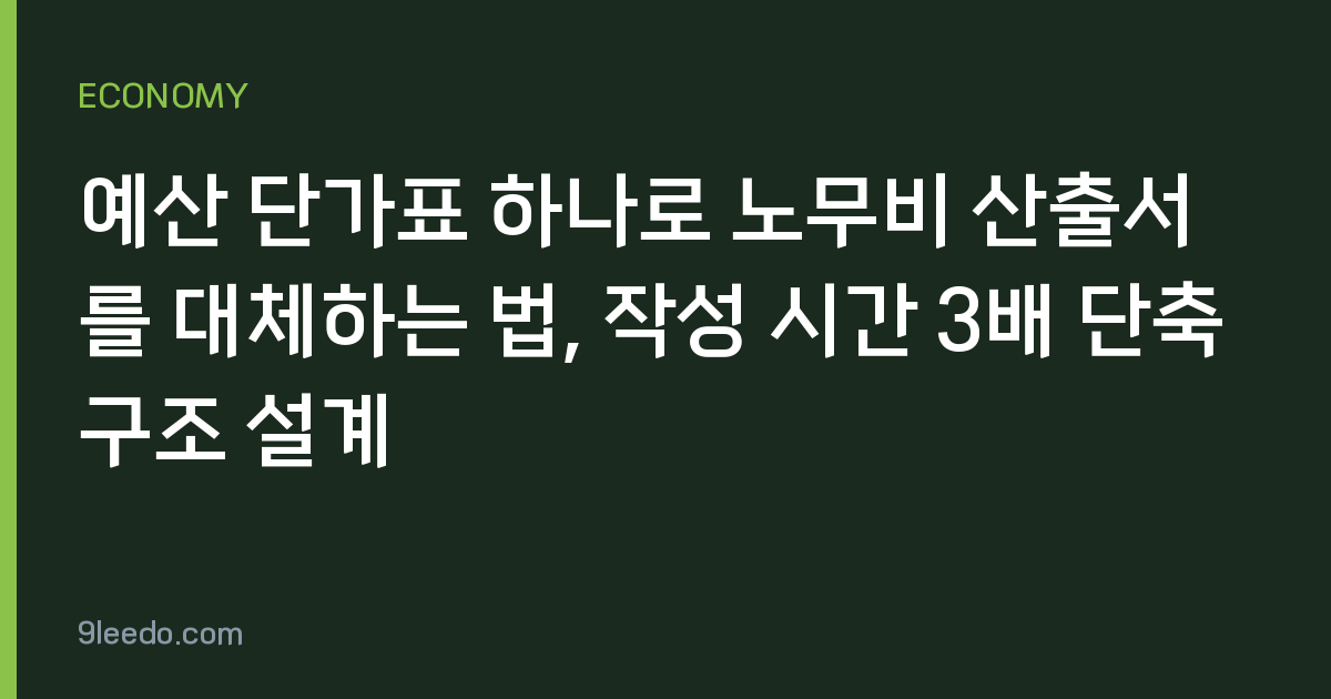 예산 단가표 하나로 노무비 산출서를 대체하는 법, 작성 시간 3배 단축 구조 설계