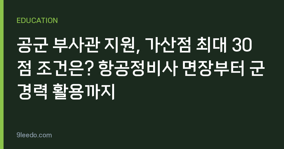 공군 부사관 지원, 가산점 최대 30점 조건은? 항공정비사 면장부터 군경력 활용까지