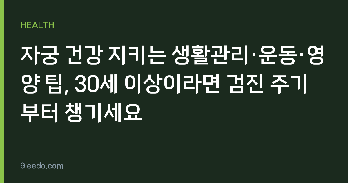 자궁 건강 지키는 생활관리·운동·영양 팁, 30세 이상이라면 검진 주기부터 챙기세요