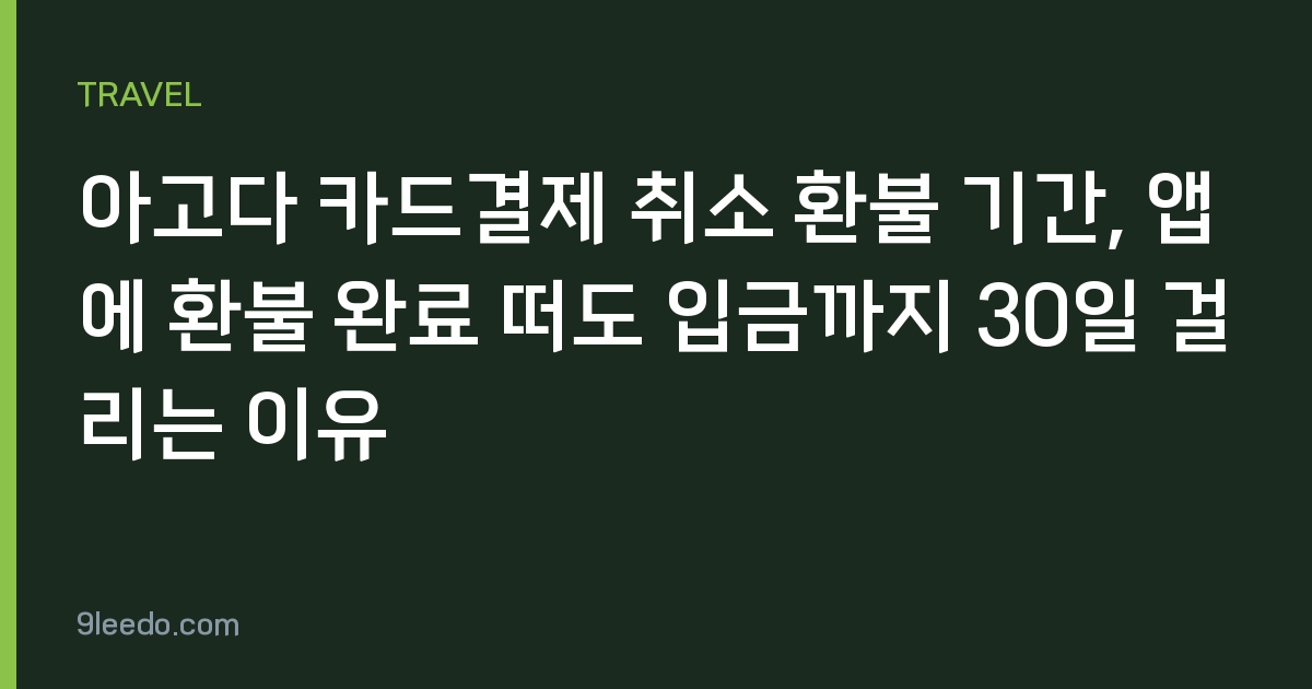 아고다 카드결제 취소 환불 기간, 앱에 환불 완료 떠도 입금까지 30일 걸리는 이유