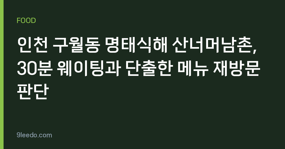 인천 구월동 명태식해 산너머남촌, 30분 웨이팅과 단출한 메뉴 재방문 판단