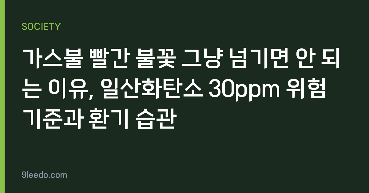 가스불 빨간 불꽃 그냥 넘기면 안 되는 이유, 일산화탄소 30ppm 위험 기준과 환기 습관