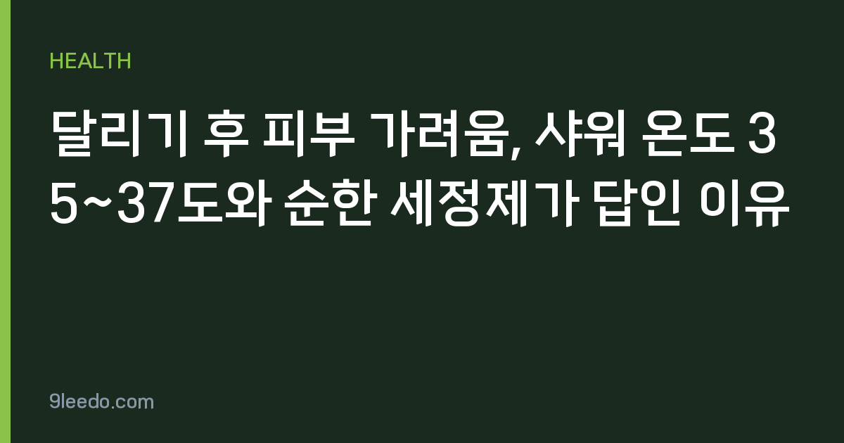 달리기 후 피부 가려움, 샤워 온도 35~37도와 순한 세정제가 답인 이유