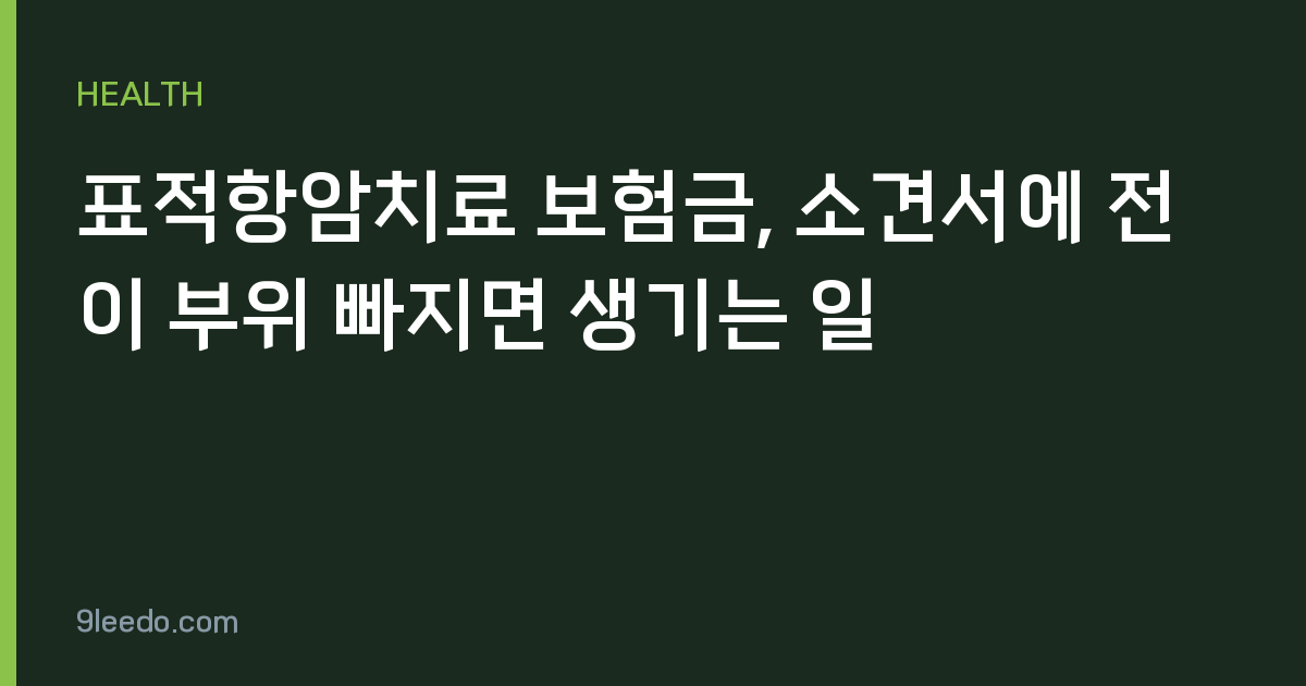 표적항암치료 보험금, 소견서에 전이 부위 빠지면 생기는 일