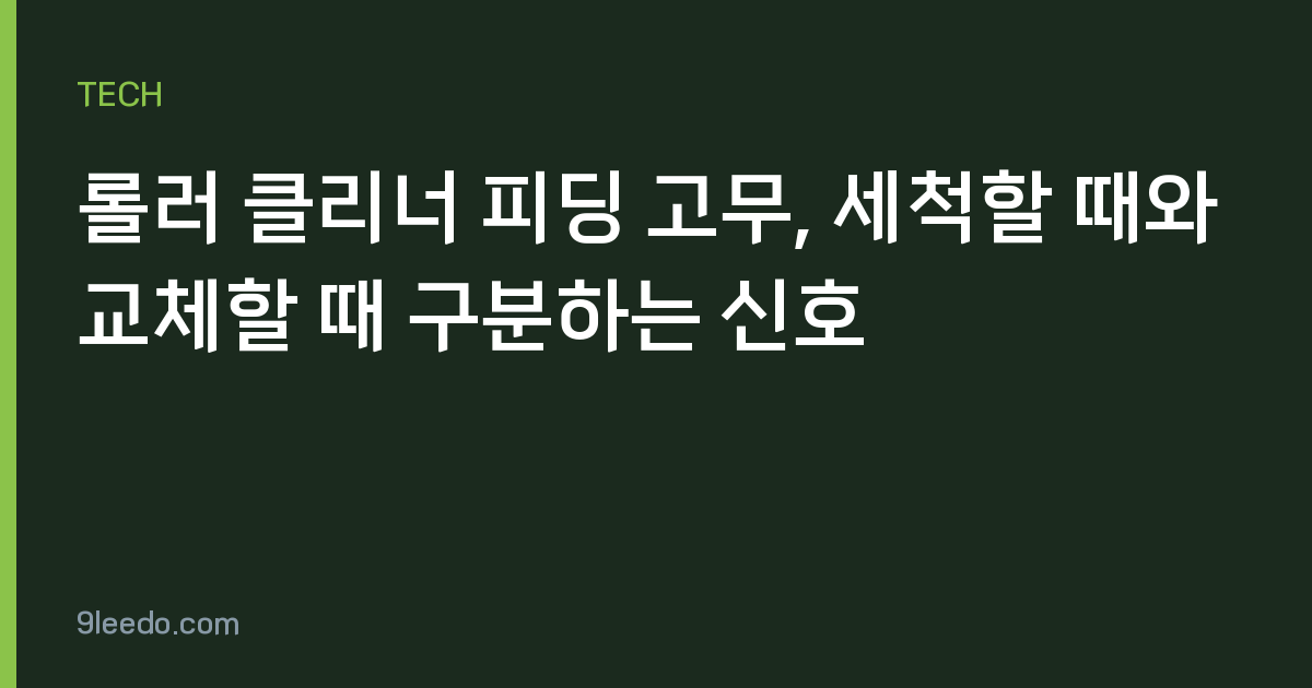 롤러 클리너 피딩 고무, 세척할 때와 교체할 때 구분하는 신호
