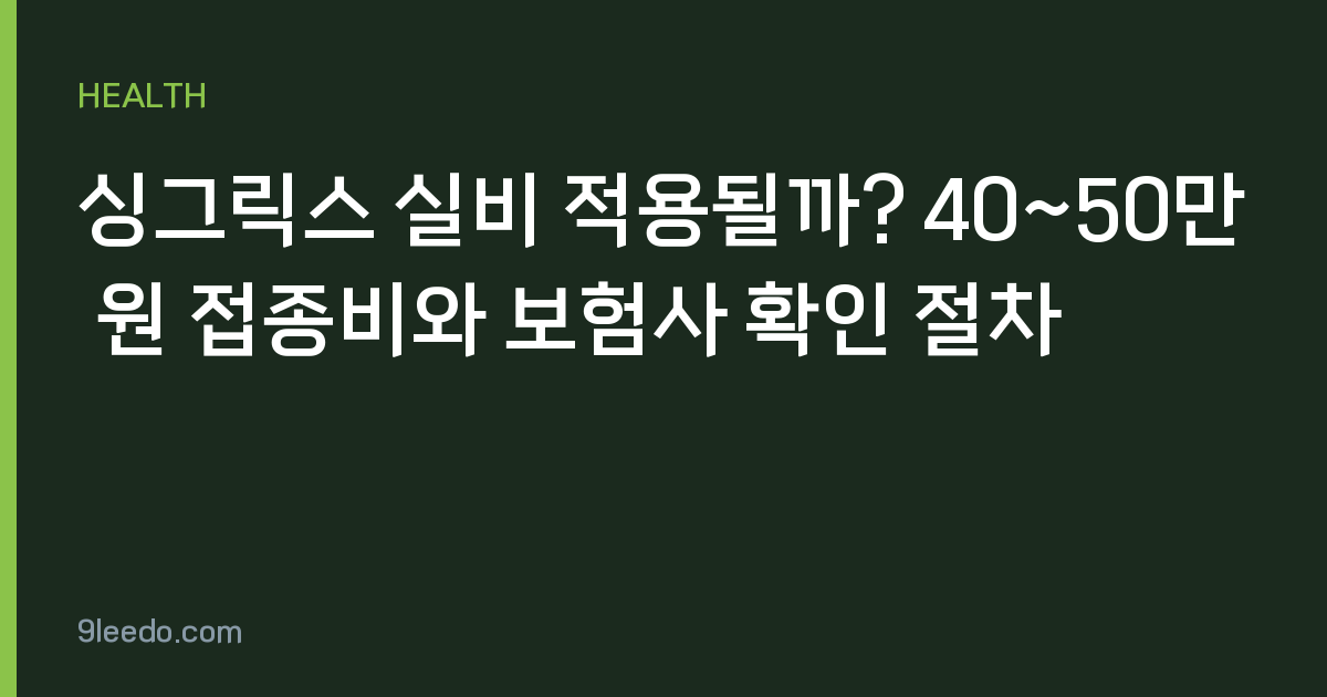 싱그릭스 실비 적용될까? 40~50만 원 접종비와 보험사 확인 절차