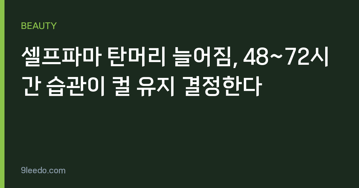 셀프파마 탄머리 늘어짐, 48~72시간 습관이 컬 유지 결정한다