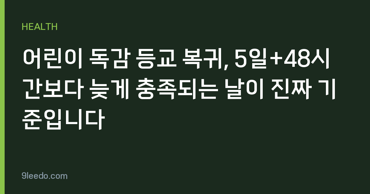 어린이 독감 등교 복귀, 5일+48시간보다 늦게 충족되는 날이 진짜 기준입니다