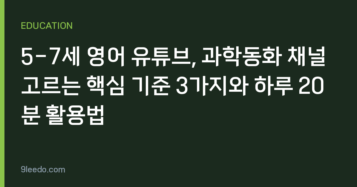 5-7세 영어 유튜브, 과학동화 채널 고르는 핵심 기준 3가지와 하루 20분 활용법