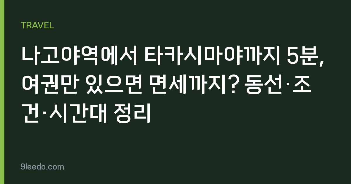 나고야역에서 타카시마야까지 5분, 여권만 있으면 면세까지? 동선·조건·시간대 정리