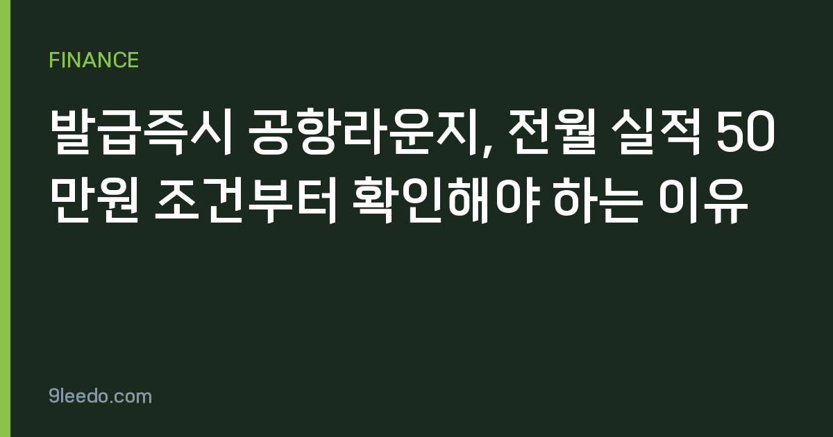 발급즉시 공항라운지, 전월 실적 50만원 조건부터 확인해야 하는 이유