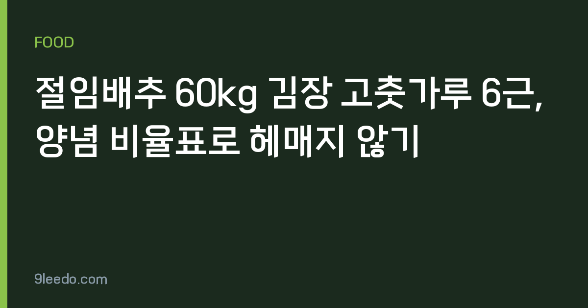 절임배추 60kg 김장 고춧가루 6근, 양념 비율표로 헤매지 않기