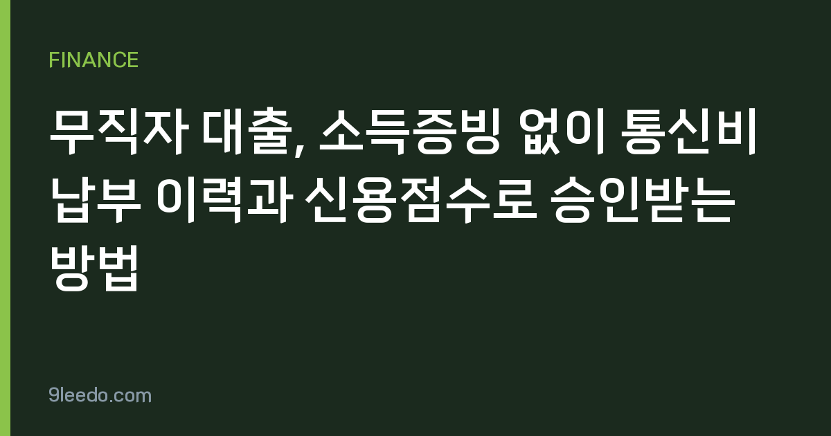 무직자 대출, 소득증빙 없이 통신비 납부 이력과 신용점수로 승인받는 방법