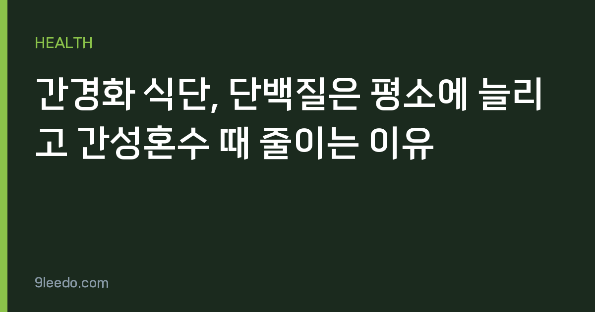 간경화 식단, 단백질은 평소에 늘리고 간성혼수 때 줄이는 이유