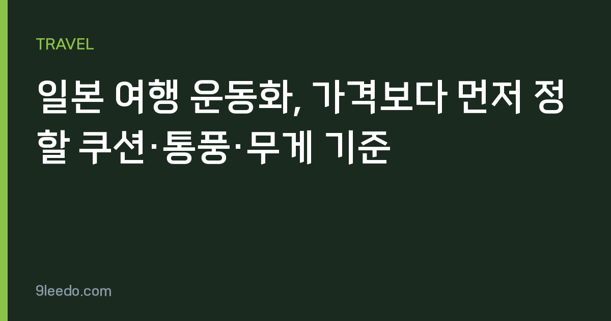 일본 여행 운동화, 가격보다 먼저 정할 쿠션·통풍·무게 기준