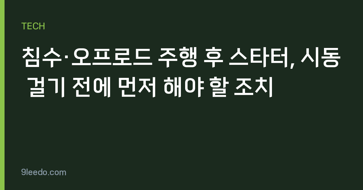 침수·오프로드 주행 후 스타터, 시동 걸기 전에 먼저 해야 할 조치