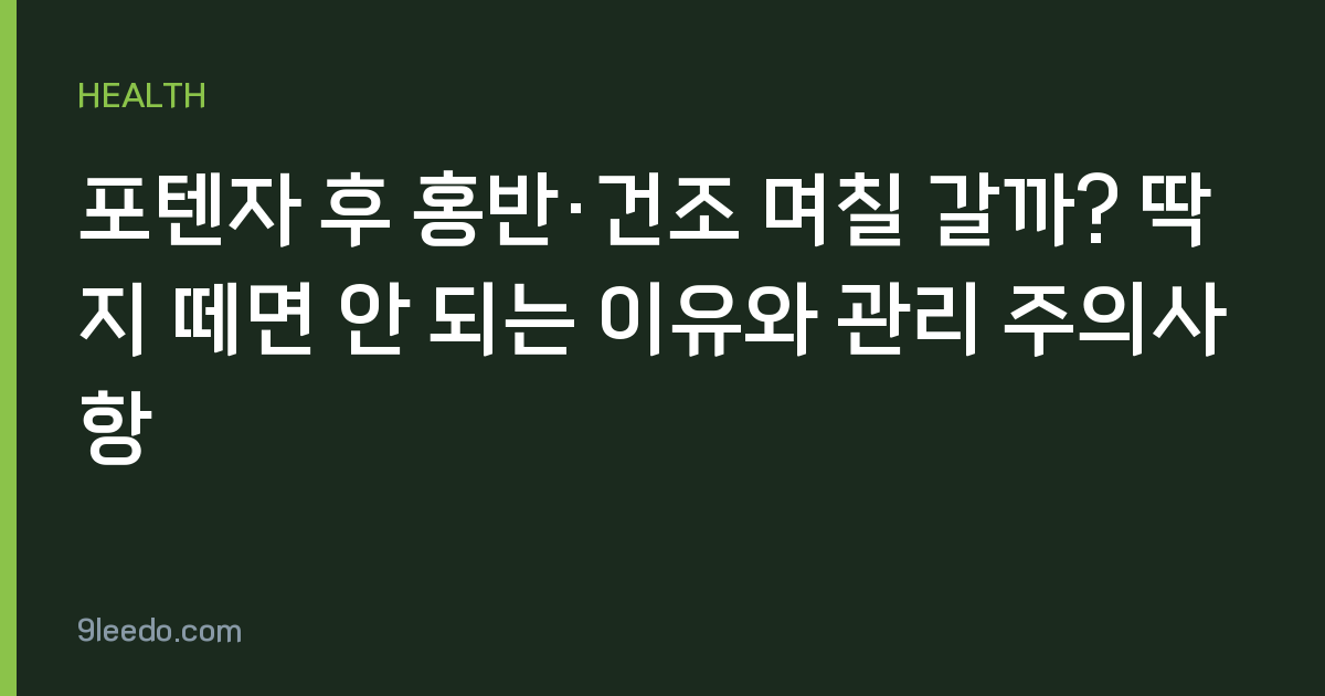포텐자 후 홍반·건조 며칠 갈까? 딱지 떼면 안 되는 이유와 관리 주의사항