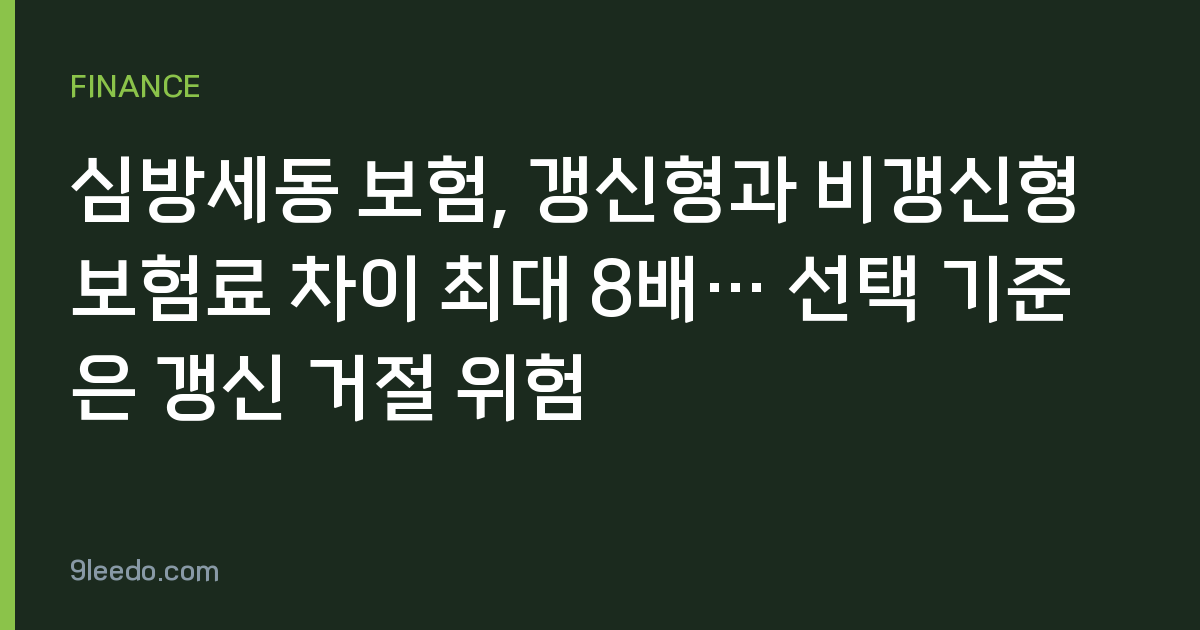 심방세동 보험, 갱신형과 비갱신형 보험료 차이 최대 8배… 선택 기준은 갱신 거절 위험