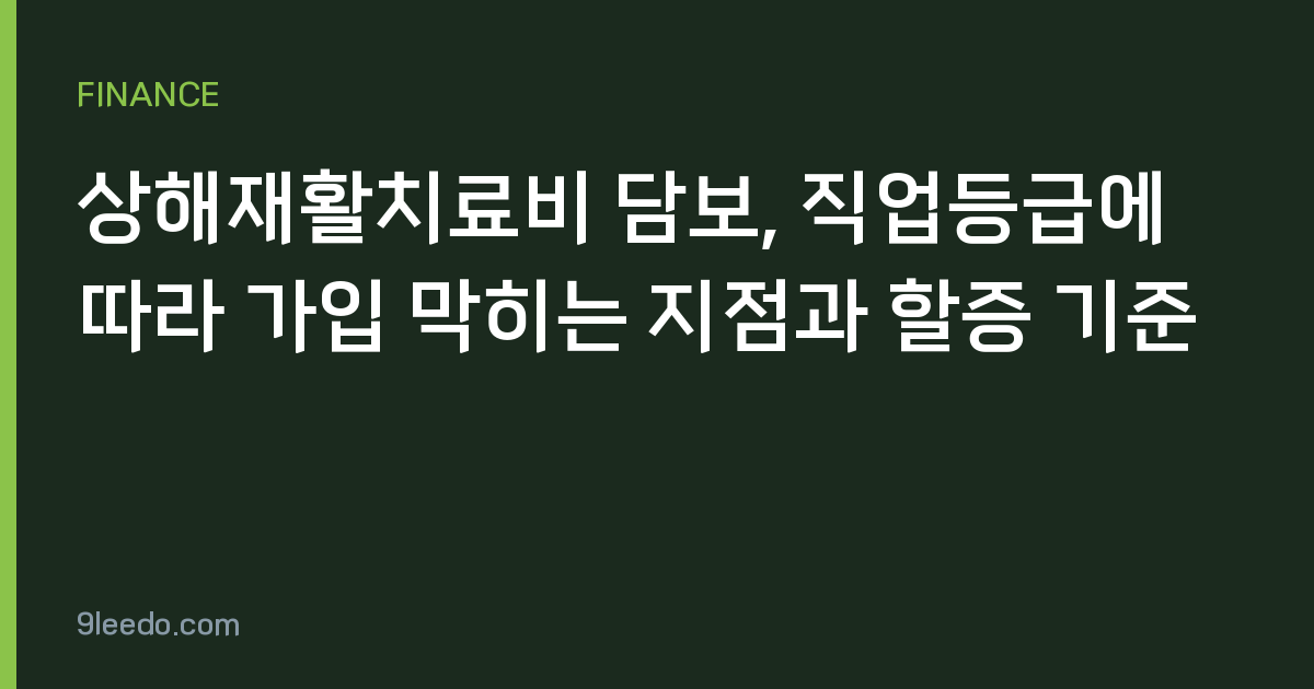 상해재활치료비 담보, 직업등급에 따라 가입 막히는 지점과 할증 기준