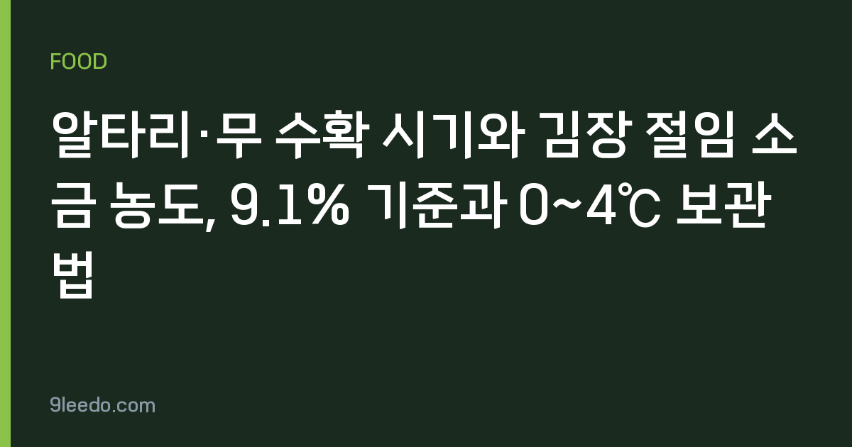 알타리·무 수확 시기와 김장 절임 소금 농도, 9.1% 기준과 0~4℃ 보관법