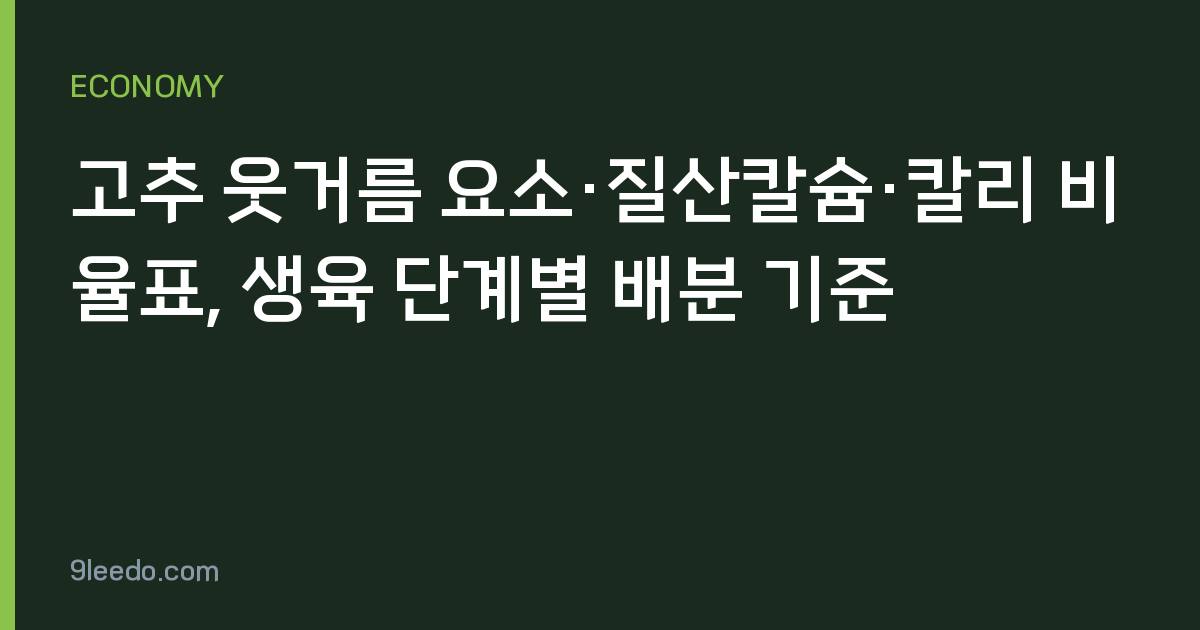 고추 웃거름 요소·질산칼슘·칼리 비율표, 생육 단계별 배분 기준