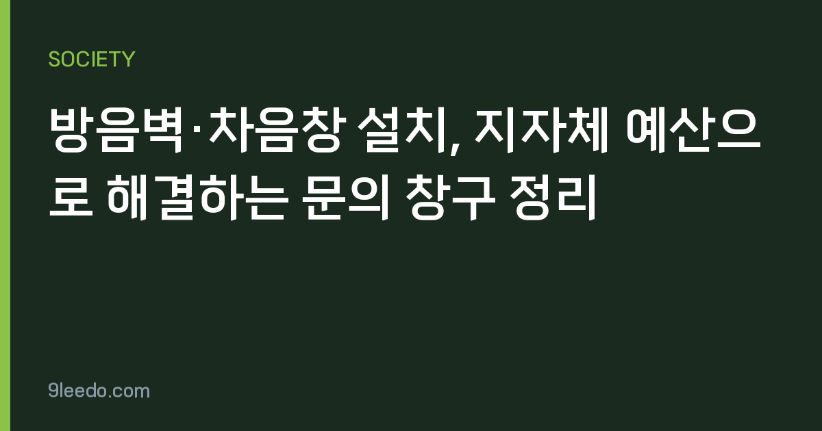 방음벽·차음창 설치, 지자체 예산으로 해결하는 문의 창구 정리
